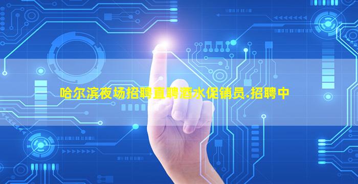 哈尔滨夜场招聘直聘酒水促销员.招聘中